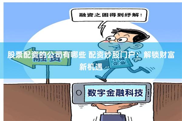 股票配资的公司有哪些 配资炒股门户：解锁财富新机遇