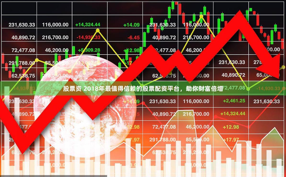 股票资 2018年最值得信赖的股票配资平台，助你财富倍增