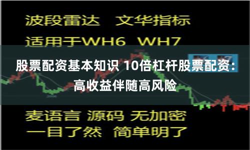 股票配资基本知识 10倍杠杆股票配资：高收益伴随高风险