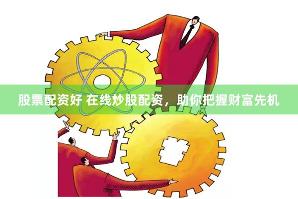 股票配资好 在线炒股配资，助你把握财富先机