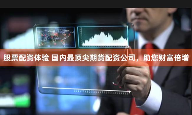 股票配资体验 国内最顶尖期货配资公司，助您财富倍增