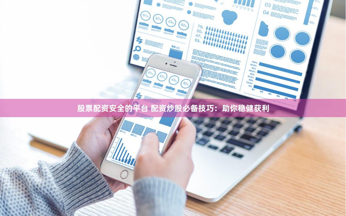 股票配资安全的平台 配资炒股必备技巧：助你稳健获利