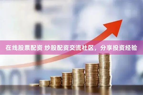 在线股票配资 炒股配资交流社区，分享投资经验