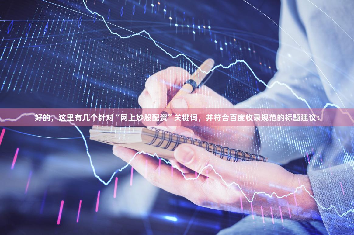 好的，这里有几个针对“网上炒股配资”关键词，并符合百度收录规范的标题建议：