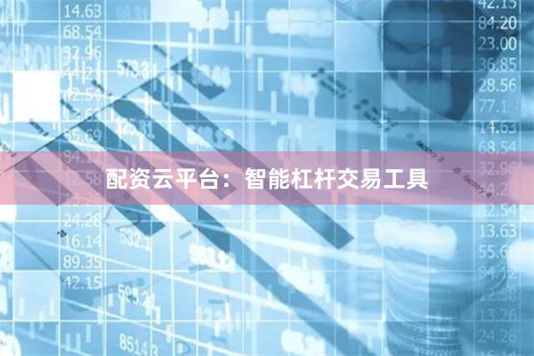 配资云平台：智能杠杆交易工具