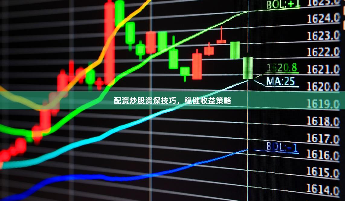 配资炒股资深技巧，稳健收益策略