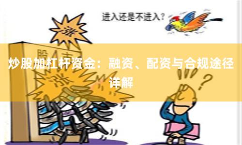 炒股加杠杆资金：融资、配资与合规途径详解