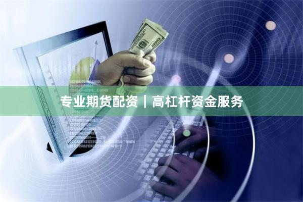 专业期货配资｜高杠杆资金服务