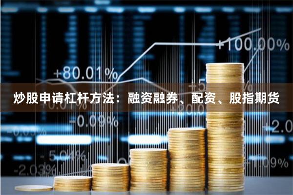炒股申请杠杆方法：融资融券、配资、股指期货
