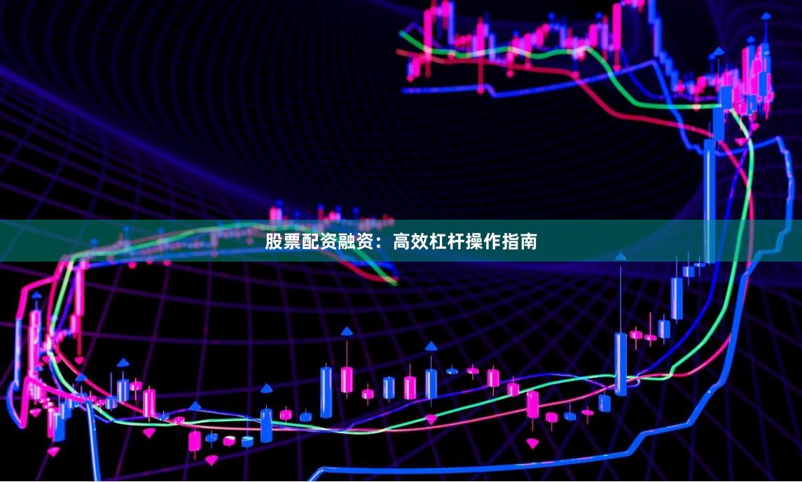 股票配资融资：高效杠杆操作指南