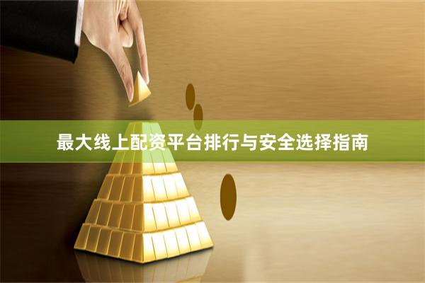 最大线上配资平台排行与安全选择指南