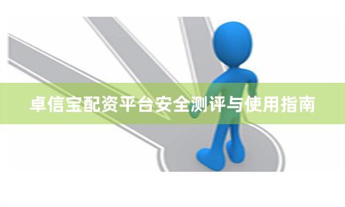 卓信宝配资平台安全测评与使用指南