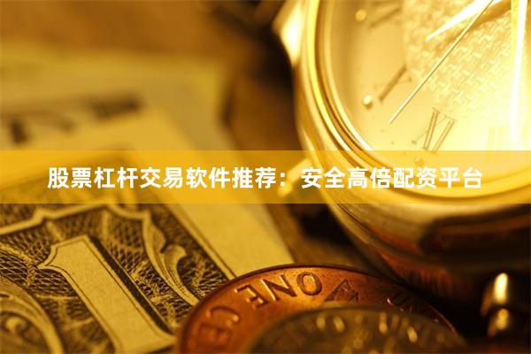 股票杠杆交易软件推荐：安全高倍配资平台